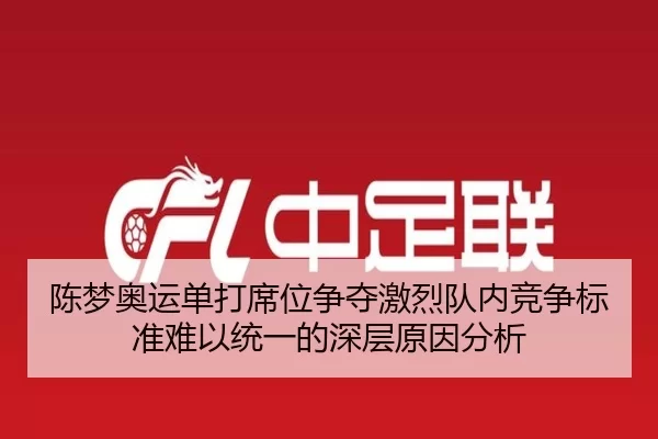 陈梦奥运单打席位争夺激烈队内竞争标准难以统一的深层原因分析