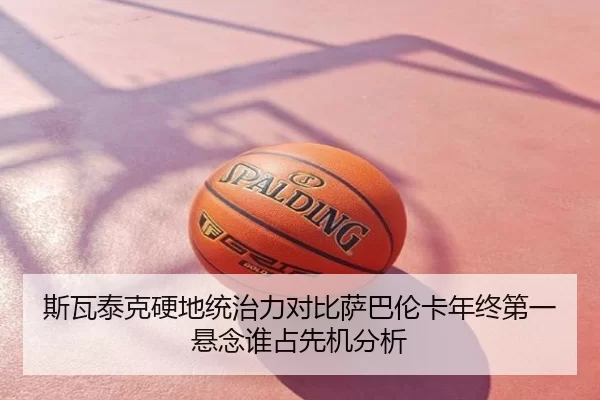 斯瓦泰克硬地统治力对比萨巴伦卡年终第一悬念谁占先机分析