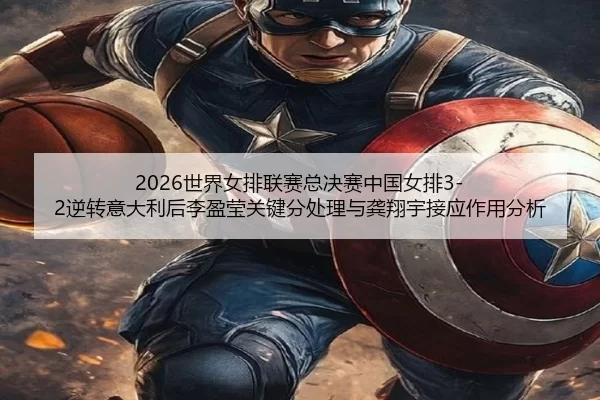 2026世界女排联赛总决赛中国女排3-2逆转意大利后李盈莹关键分处理与龚翔宇接应作用分析